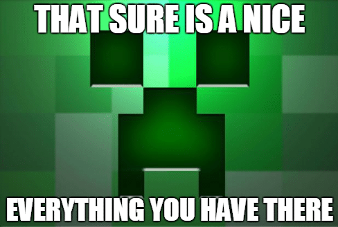 minecraft-creeper-face-meme-that-sure-is-a-nice-everything-you-have-there