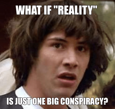 conspiracy-keanu-meme-what-if-reality-is-just-one-big-conspiracy-1 - Copy