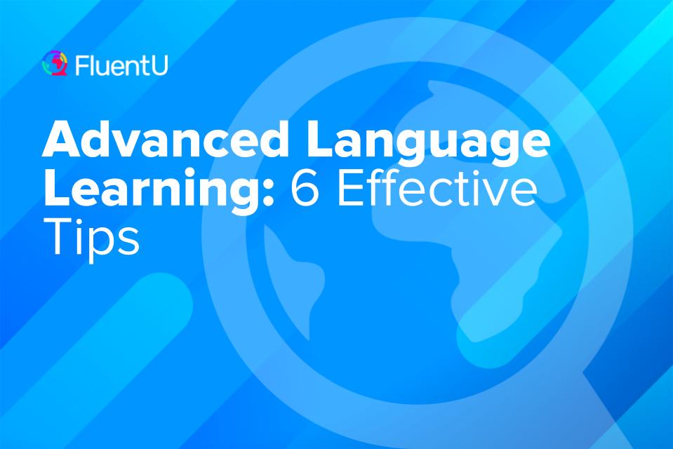 Advanced Language Learning: 6 Effective Tips | FluentU